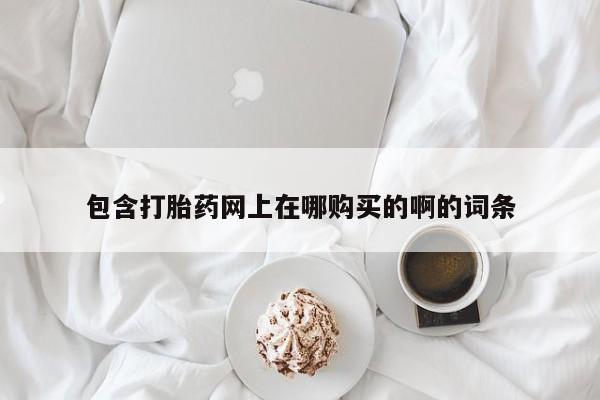 私人诊所有卖打胎药包含打胎药网上在哪购买的啊的词条