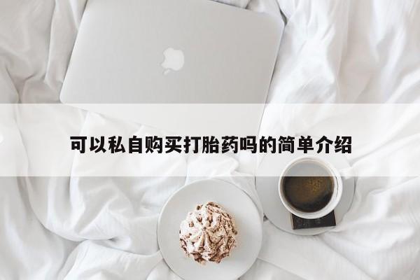 私人诊所有卖打胎药可以私自购买打胎药吗的简单介绍