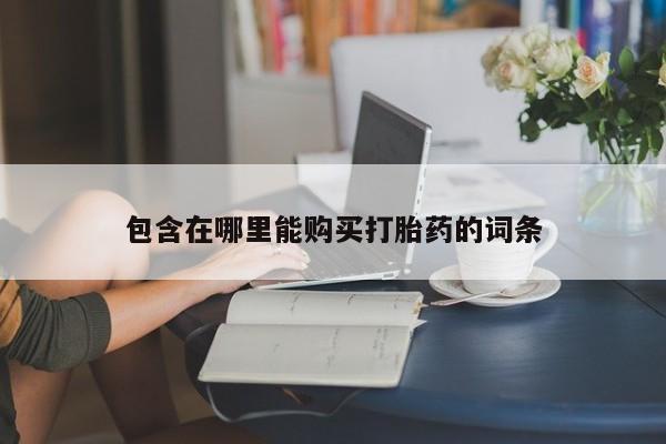 私人诊所有卖打胎药包含在哪里能购买打胎药的词条