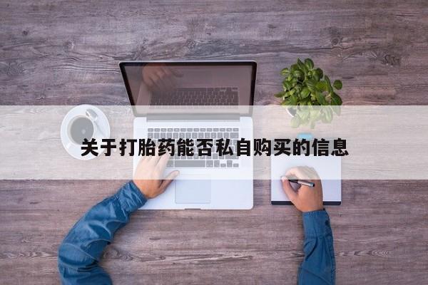 私人诊所有卖打胎药关于打胎药能否私自购买的信息