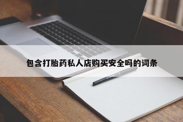 私人诊所有卖打胎药包含打胎药私人店购买安全吗的词条