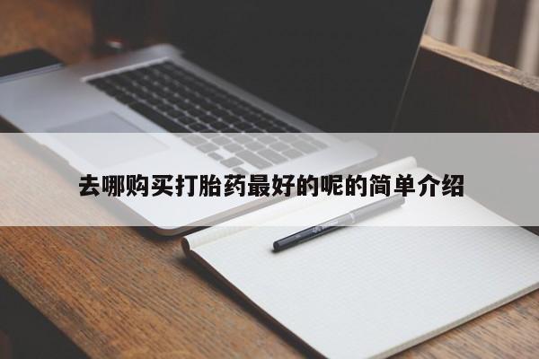 私人诊所有卖打胎药去哪购买打胎药最好的呢的简单介绍