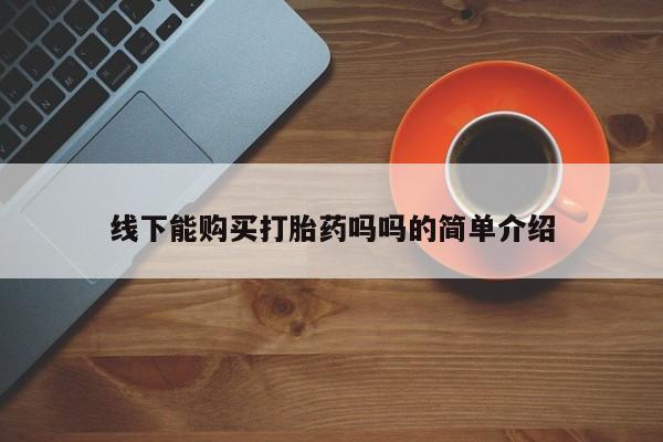 私人诊所有卖打胎药线下能购买打胎药吗吗的简单介绍